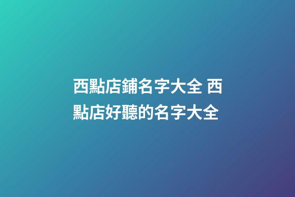 西點店鋪名字大全 西點店好聽的名字大全-第1張-店鋪起名-玄機派